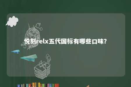 悦刻relx五代国标有哪些口味
？ 